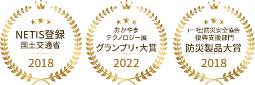 NETIS登録国土交通省2018.岡山テクノロジー展グランプリ大賞2022.（一社）防災安全協会復興支援部門防災製品大賞2018